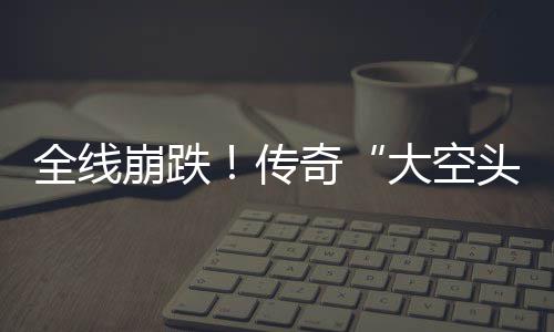 崩跌O表全线奇英伟头态做空大空大举达 多位传